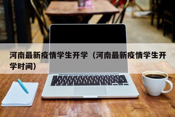 河南最新疫情学生开学（河南最新疫情学生开学时间）