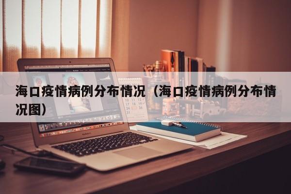 海口疫情病例分布情况（海口疫情病例分布情况图）