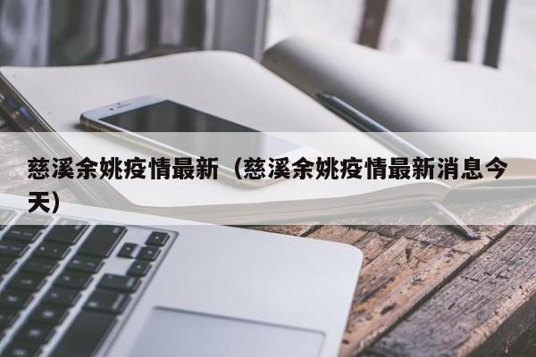 慈溪余姚疫情最新（慈溪余姚疫情最新消息今天）