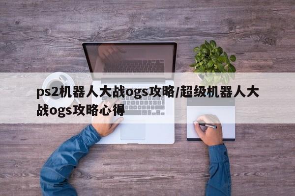 ps2机器人大战ogs攻略／超级机器人大战ogs攻略心得