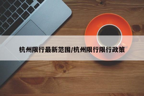 杭州限行最新范围／杭州限行限行政策