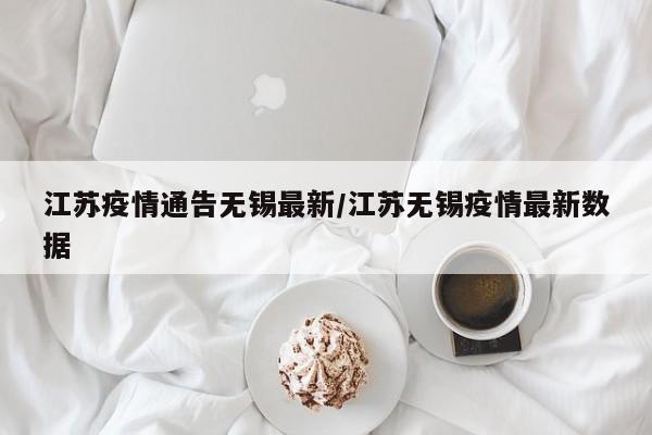 江苏疫情通告无锡最新／江苏无锡疫情最新数据