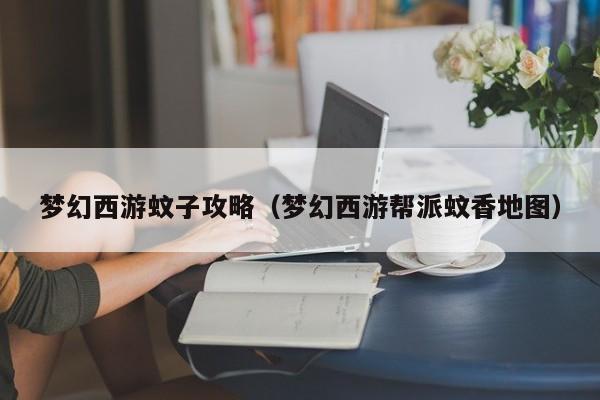 梦幻西游蚊子攻略（梦幻西游帮派蚊香地图）