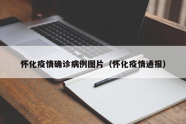 怀化疫情确诊病例图片（怀化疫情通报）