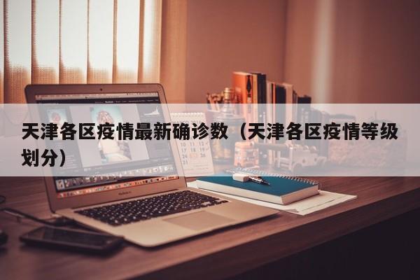 天津各区疫情最新确诊数（天津各区疫情等级划分）