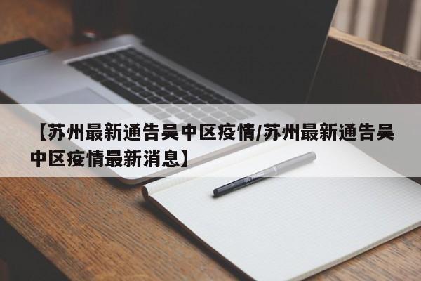 【苏州最新通告吴中区疫情／苏州最新通告吴中区疫情最新消息】