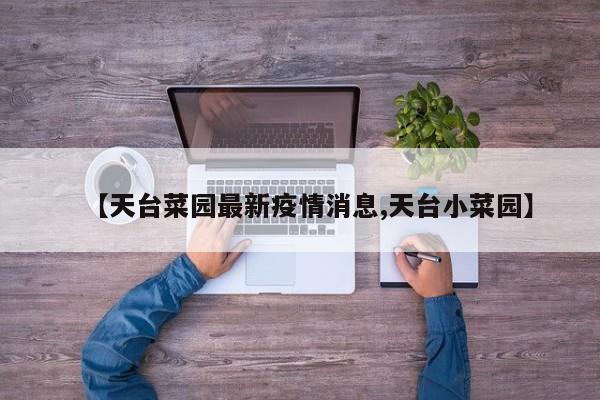 【天台菜园最新疫情消息,天台小菜园】