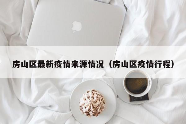 房山区最新疫情来源情况（房山区疫情行程）